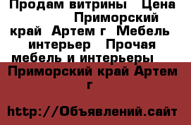 Продам витрины › Цена ­ 5 000 - Приморский край, Артем г. Мебель, интерьер » Прочая мебель и интерьеры   . Приморский край,Артем г.